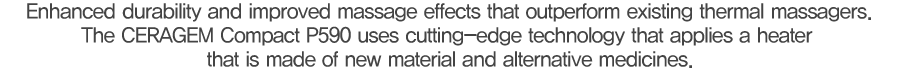 기존 온열마사지기를 넘어서는 내구성과 마사지 효능, 신소재 열원과 대체의학을 적용한 세라젬의 앞선 기술력으로 완성했습니다.